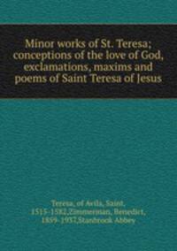 Minor works of St. Teresa; conceptions of the love of God, exclamations, maxims and poems of Saint Teresa of Jesus