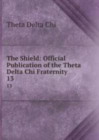 The Shield: Official Publication of the Theta Delta Chi Fraternity. 13