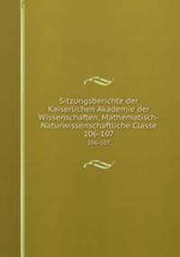 Sitzungsberichte der Kaiserlichen Akademie der Wissenschaften, Mathematisch-Naturwissenschaftliche Classe. 106-107