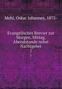 Evangelisches Brevier zur Morgen, Mittag, Abendstunde nebst Nachtgebet. Band 1