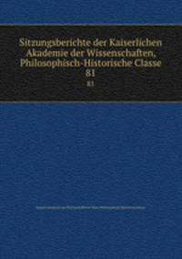 Sitzungsberichte der Kaiserlichen Akademie der Wissenschaften, Philosophisch-Historische Classe. 81