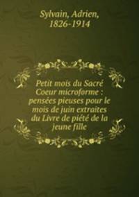 Petit mois du Sacre Coeur microforme : pensees pieuses pour le mois de juin extraites du Livre de piete de la jeune fille