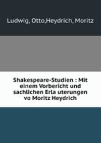 Shakespeare-Studien : Mit einem Vorbericht und sachlichen Erla?uterungen vo Moritz Heydrich