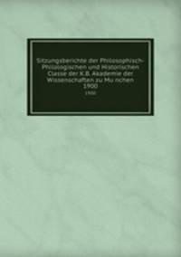Sitzungsberichte der Philosophisch-Philologischen und Historischen Classe der K.B. Akademie der Wissenschaften zu Munchen. 1900