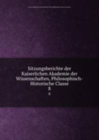 Sitzungsberichte der Kaiserlichen Akademie der Wissenschaften, Philosophisch-Historische Classe. 8