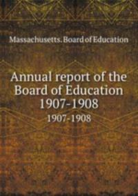 Annual report of the Board of Education. 1907-1908