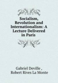 Socialism, Revolution and Internationalism: A Lecture Delivered in Paris .