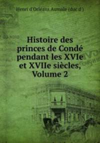 Histoire des princes de Conde pendant les XVIe et XVIIe siecles, Volume 2