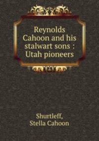 Reynolds Cahoon and his stalwart sons : Utah pioneers