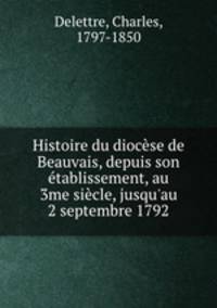 Histoire du diocese de Beauvais, depuis son etablissement, au 3me siecle, jusqu