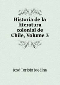 Historia de la literatura colonial de Chile, Volume 3