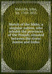 Sketch of the Sikhs; a singular nation, who inhabit the provinces of the Penjab, situated between the rivers Jumna and Indus