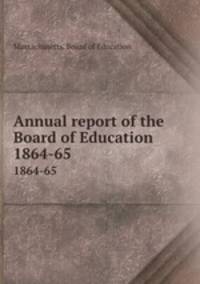 Annual report of the Board of Education. 1864-65