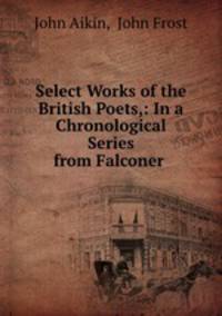 Select Works of the British Poets,: In a Chronological Series from Falconer .