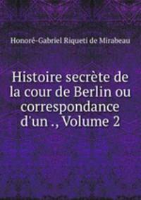 Histoire secrete de la cour de Berlin ou correspondance d
