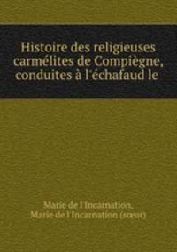 Histoire des religieuses carmelites de Compiegne, conduites a l