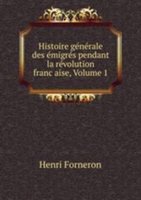 Histoire generale des emigres pendant la revolution franc?aise, Volume 1