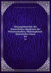 Sitzungsberichte der Kaiserlichen Akademie der Wissenschaften, Philosophisch-Historische Classe. 84
