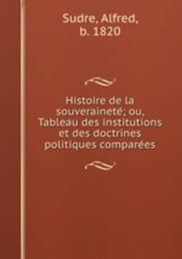 Histoire de la souverainete?; ou, Tableau des institutions et des doctrines politiques compare?es
