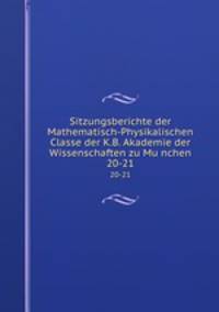 Sitzungsberichte der Mathematisch-Physikalischen Classe der K.B. Akademie der Wissenschaften zu Munchen. 20-21