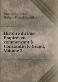Histoire du Bas-Empire: en commencant a Constantin le Grand, Volume 2