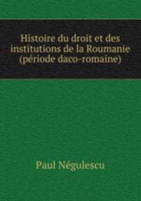 Histoire du droit et des institutions de la Roumanie (periode daco-romaine).