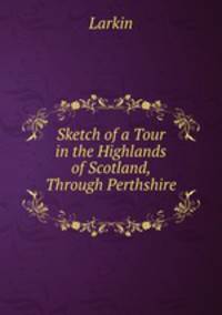 Sketch of a Tour in the Highlands of Scotland, Through Perthshire .