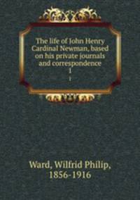The life of John Henry Cardinal Newman, based on his private journals and correspondence. 1