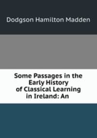 Some Passages in the Early History of Classical Learning in Ireland: An .
