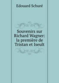 Souvenirs sur Richard Wagner: la premiere de Tristan et Iseult