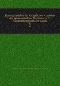 Sitzungsberichte der Kaiserlichen Akademie der Wissenschaften, Mathematisch-Naturwissenschaftliche Classe. 40
