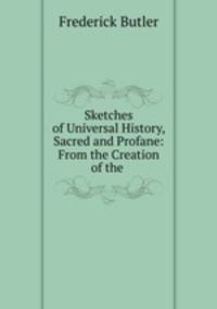 Sketches of Universal History, Sacred and Profane: From the Creation of the .