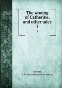 The wooing of Catherine, and other tales. 1