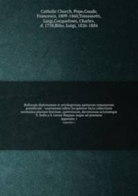 Bullarum diplomatum et privilegiorum santorum romanorum pontificum : taurinensis editio locupletior facta collectione novissima plurium brevium, epistolarum, decretorum actorumque S. Sedis a S. Leone Magnus usque ad praesens. Appendix 1