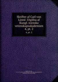 Skrifter af Carl von Linne. Utgifna af Kungl. svenska vetenskapsakademien. 4, pt. 2