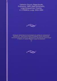 Bullarum diplomatum et privilegiorum santorum romanorum pontificum : taurinensis editio locupletior facta collectione novissima plurium brevium, epistolarum, decretorum actorumque S. Sedis a S. Leone Magnus usque ad praesens. 13