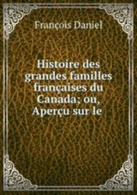 Histoire des grandes familles francaises du Canada; ou, Apercu sur le .