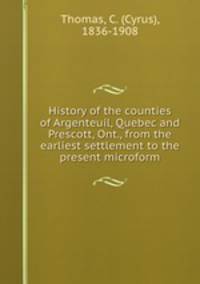 History of the counties of Argenteuil, Quebec and Prescott, Ont., from the earliest settlement to the present microform