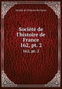 Socit de l`histoire de France. 162, pt. 2