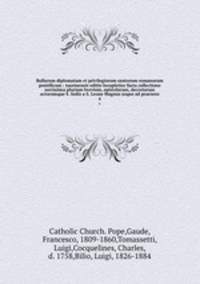 Bullarum diplomatum et privilegiorum santorum romanorum pontificum : taurinensis editio locupletior facta collectione novissima plurium brevium, epistolarum, decretorum actorumque S. Sedis a S. Leone Magnus usque ad praesens. 4