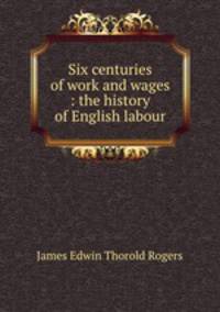 Six centuries of work and wages : the history of English labour