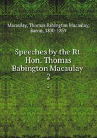 Speeches by the Rt. Hon. Thomas Babington Macaulay . 2