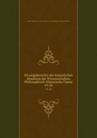 Sitzungsberichte der Kaiserlichen Akademie der Wissenschaften, Philosophisch-Historische Classe. 19-20