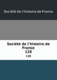 Socit de l`histoire de France. 128