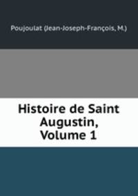 Histoire de Saint Augustin, Volume 1