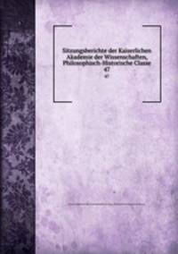 Sitzungsberichte der Kaiserlichen Akademie der Wissenschaften, Philosophisch-Historische Classe. 47