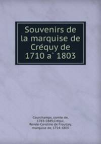 Souvenirs de la marquise de Cre?quy de 1710 a? 1803