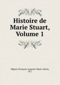 Histoire de Marie Stuart, Volume 1