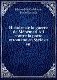 Histoire de la guerre de Mehemed-Ali contre la porte ottomane en Syrie et en .