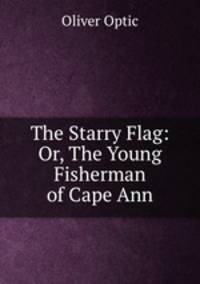 The Starry Flag: Or, The Young Fisherman of Cape Ann